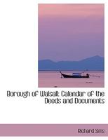 Borough of Walsall. Calendar of the Deeds and Documents 1355858801 Book Cover