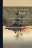 The Pathway to Reality: Being the Gifford Lectures Delivered in the University of St. Andrews in the Session 1902-1903; Volume 1 1021724688 Book Cover