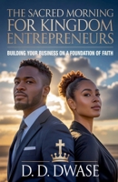 The Sacred Morning For Kingdom Entrepreneurs: Building Your Business On A Foundation of Faith B0GJXFN7HM Book Cover