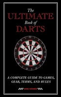 The Ultimate Book of Darts: A Complete Guide to Games, Gear, Terms, and Rules 1620877856 Book Cover