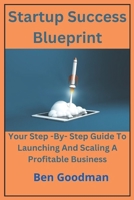 Startup Success Blueprint: Your Step – By – Step Guide to Launching and Scaling a Profitable Business B0DYDMYHLQ Book Cover