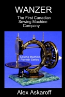 WANZER: The First Canadian Sewing Machine Company 1670545946 Book Cover