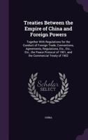 Treaties Between the Empire of China and Foreign Powers: Together With Regulations for the Conduct of Foreign Trade, Conventions, Agreements, Regulations, Etc 101765378X Book Cover