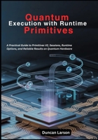 Quantum Execution with Runtime Primitives: A Practical Guide to Primitives V2, Sessions, Runtime Options, and Reliable Results on Quantum Hardware (Quantum Computing) B0GNG8SN2Q Book Cover