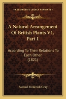 A Natural Arrangement Of British Plants V1, Part 1: According To Their Relations To Each Other 1167249712 Book Cover