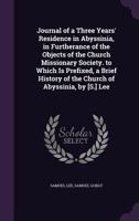 Journal of a Three Years' Residence in Abyssinia, in Furtherance of the Objects of the Church Missionary Society. to Which Is Prefixed, a Brief History of the Church of Abyssinia, by [S.] Lee 1357529295 Book Cover