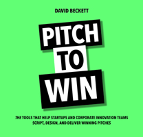 Pitch to Win: The Tools That Help Startups and Corporate Innovation Teams Script, Design, and Deliver Winning Pitches 9462762457 Book Cover