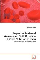Impact of Maternal Anaemia on Birth Outcome & Child Nutrition in India: Evidences from North-East India 3639374126 Book Cover