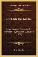 Die Seele Des Kindes: Nebst Kurzem Grundriss Der Weiteren Psychischen Evolution (1902) (German Edition) 1120421241 Book Cover