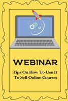 Webinar: Tips On How To Use It To Sell Online Courses: Sell Via Webinar B09CKPFVDD Book Cover