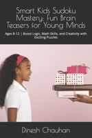 Smart Kids Sudoku Mastery: Fun Brain Teasers for Young Minds: Ages 8-12 Boost Logic, Math Skills, and Creativity with Exciting Puzzles B0CR8QL7ZT Book Cover