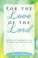 For the Love of the Lord: Letting Love Transform You into the Person God Wants You to Be 0891126791 Book Cover