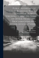 Public Addresses of Albert Blakeslee White, Governor of West Virginia, During his Term of Office. Including Proclamations and Other Official Papers 1021458155 Book Cover