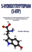 5-HYDROXYTRYPTOPHAN (5-HTP): Understanding The Astonishing Benefits Of 5-HTP: A Broad Manual On Healthy Development & Restoration B0CSYW6ZGJ Book Cover