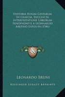 Historia Rerum Gestarum In Graecia, Succincta Interpretatione Librorum Xenophontis A Leonhardo Aretino Exposita (1546) 1166018075 Book Cover