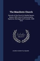 The Manifesto Church: Records of the Church in Brattle Square, Boston, With Lists of Communicants, Baptisms, Marriages and Funerals, 1699-1872 1376508761 Book Cover