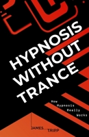 Hypnosis Without Trance: How Hypnosis Really Works 1838238204 Book Cover