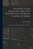 Register of the Associates and Old Students of the Royal School of Mines: And History of the Royal School of Mines, Volumes 1-2 101846073X Book Cover