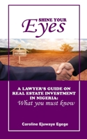 SHINE YOUR EYES: A LAWYER'S GUIDE ON REAL ESTATE INVESTMENT IN NIGERIA: WHAT YOU MUST KNOW B0C5B8SR2Y Book Cover