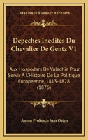 Depeches Inedites Du Chevalier De Gentz V1: Aux Hospodars De Valachie Pour Servir A L'Histoire De La Politique Europeenne, 1813-1828 (1876) 1160848378 Book Cover