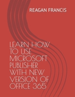 LEARN HOW TO USE MICROSOFT PUBLISHER WITH NEW VERSION OF OFFICE 365 B0FJ1WGGPY Book Cover