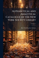 Alphabetical and Analytical Catalogue of the New York Society Library, Volume 1 1147039429 Book Cover