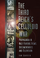 The Third Reich's Celluloid War: Propaganda in Nazi Feature Films, Documentaries and Television 0750968176 Book Cover