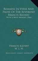 Remains in Verse and Prose of the Francis Kilvert, with a Brief Memoir 3752555173 Book Cover