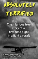 ABSOLUTELY TERRIFIED: The hilarious true story of a first time flight in a light aircraft B09GJQ3TR4 Book Cover