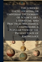 A London encyclopaedia, or universal dictionary of science, art, literature and practical mechanics 1172788707 Book Cover