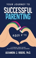 YOUR JOURNEY TO SUCCESSFUL PARENTING: AGES 2-11 A STRESS-FREE GUIDE TO EFFECTIVE BEHAVIOR CHANGE B0DZQ6YTLS Book Cover