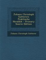 Johann Christoph Gatterers Praktische Heraldik 102254960X Book Cover