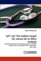 "p21 ras" The hidden target for cancer-An in Silico analysis: Mutational analysis, Drug binding studies and ADME studies of p21 ras protein which is associated with cancer 3844313788 Book Cover