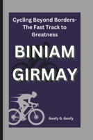 BINIAM GIRMAY: Cycling Beyond Borders-The Fast Track to Greatness B0DX6CW73Q Book Cover