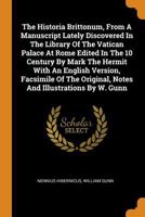 The Historia Brittonum, From A Manuscript Lately Discovered In The Library Of The Vatican Palace At Rome Edited In The 10 Century By Mark The Hermit ... Original, Notes And Illustrations By W. Gunn 1015570704 Book Cover