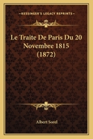 Le Traité de Paris du 20 novembre 1815: I. Les Cent Jours, II. Les Projets de Démembrement, III. La Sainte-Alliance les Traités du 20 Novembre 1166729028 Book Cover