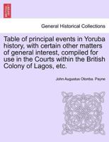 Table of principal events in Yoruba history, with certain other matters of general interest, compiled for use in the Courts within the British Colony of Lagos, etc. 1241429162 Book Cover