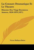 La Censure Dramatique Et Le Tha(c)A[tre, Histoire Des Vingt Dernia]res Anna(c)Es (1850-1870) 2011898862 Book Cover