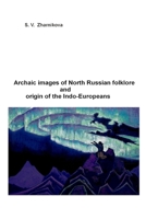 Archaic images of North Russian folklore and origin of the Indo-Europeans B08P29D5XP Book Cover