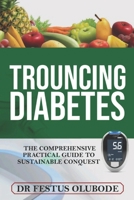 TROUNCING DIABETES: The Comprehensive Practical Guide To Sustainable Conquest B0DK1S6LJM Book Cover