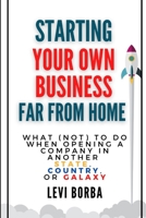 Starting Your Own Business Far From Home: What (Not) to Do When Opening a Company in Another State, Country, or Galaxy B08L4FL9L4 Book Cover