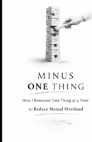 Minus One Thing: How I Removed One Thing at a Time to Reduce Mental Overload (Life Lab) B0GPVR4Y52 Book Cover