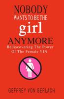 Nobody Wants To Be The Girl Anymore: Rediscovering the power of the female Yin 1542642329 Book Cover