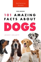 Dogs: 101 Amazing Facts About Dogs: Learn More About Man's Best Friend 6197695952 Book Cover