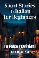 Le False Tradizioni (Italian A1-A2 Level): Short Stories in Italian for Beginners (Learn Italian Like a Native) B0FT2Y8LSY Book Cover