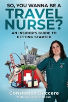 So, You Wanna be a Travel Nurse?: An Insider's Guide to Getting Started 1736585509 Book Cover