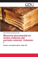 Memoria Documental En Textos Chilenos del Periodo Colonial. Volumen I 3659068675 Book Cover