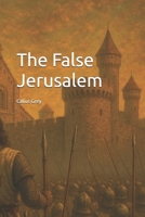 The False Jerusalem (What if, an historical anomaly) B0FJLK8W37 Book Cover