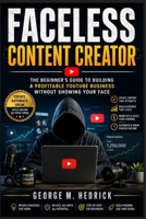 FACELESS CONTENT CREATOR: The Beginner's Guide to Building a Profitable YouTube Business Without Showing Your Face B0HDJ3XJBQ Book Cover