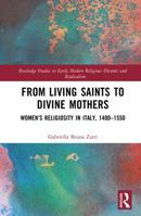 From Living Saints to Divine Mothers: Women’s Religiosity in Italy, 1400–1550 (Routledge Studies in Early Modern Religious Dissents and Radicalism) 1032935634 Book Cover